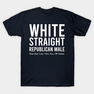 white straight republican male, how else can i piss you off today T-Shirt